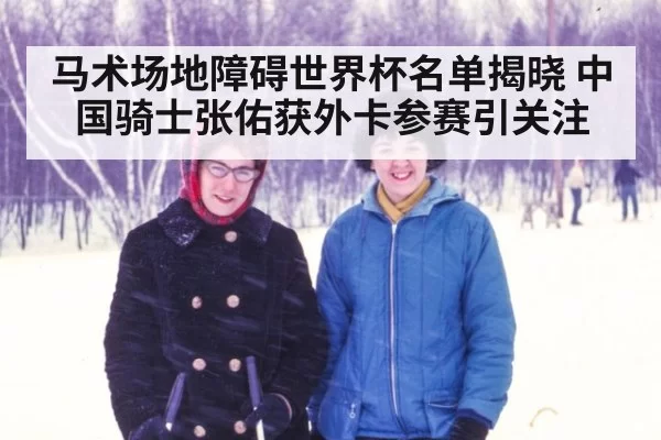 马术场地障碍世界杯名单揭晓 中国骑士张佑获外卡参赛引关注