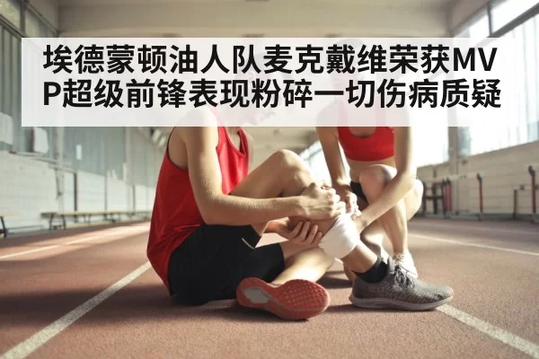 埃德蒙顿油人队麦克戴维荣获MVP超级前锋表现粉碎一切伤病质疑